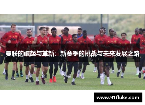 曼联的崛起与革新：新赛季的挑战与未来发展之路