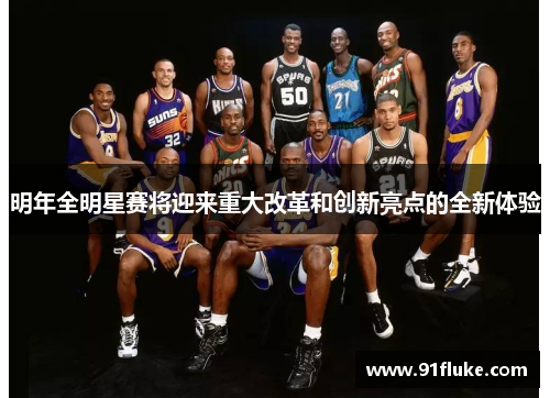 明年全明星赛将迎来重大改革和创新亮点的全新体验