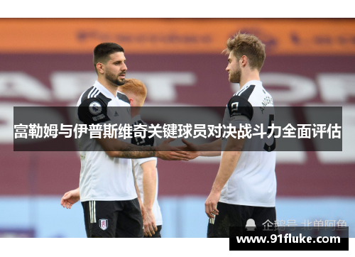 富勒姆与伊普斯维奇关键球员对决战斗力全面评估