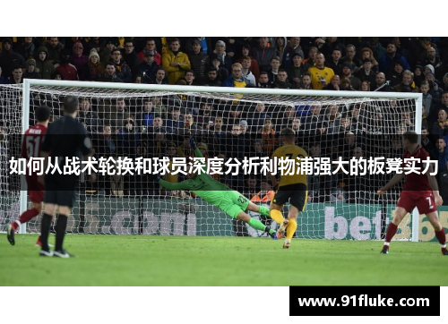 如何从战术轮换和球员深度分析利物浦强大的板凳实力