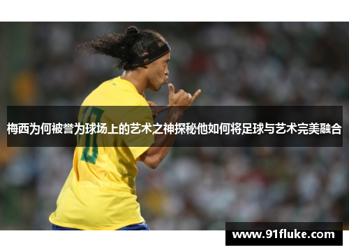 梅西为何被誉为球场上的艺术之神探秘他如何将足球与艺术完美融合