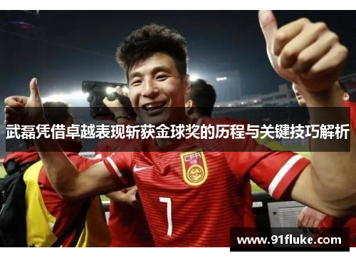 武磊凭借卓越表现斩获金球奖的历程与关键技巧解析