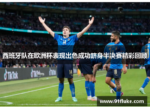 西班牙队在欧洲杯表现出色成功跻身半决赛精彩回顾