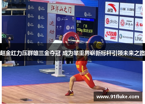 赵金红力压群雄三金夺冠 成为举重界崭新标杆引领未来之路