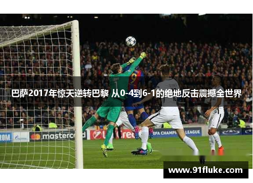巴萨2017年惊天逆转巴黎 从0-4到6-1的绝地反击震撼全世界