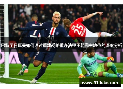 巴黎圣日耳曼如何通过重建战略重夺法甲王朝霸主地位的深度分析