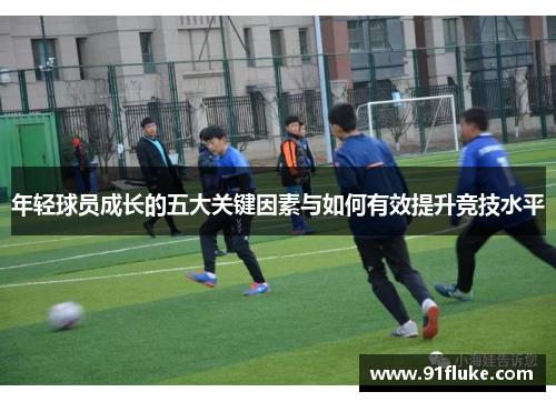 年轻球员成长的五大关键因素与如何有效提升竞技水平