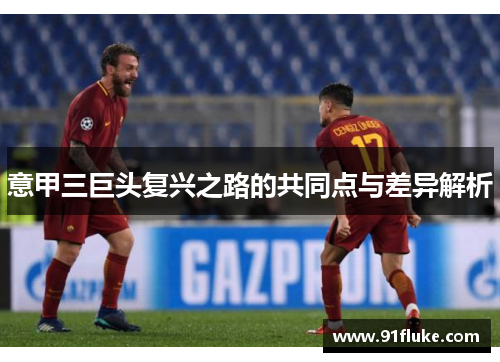 意甲三巨头复兴之路的共同点与差异解析 意甲三巨头复兴之路的共同点与差异解析