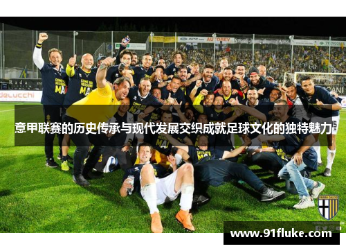 意甲联赛的历史传承与现代发展交织成就足球文化的独特魅力