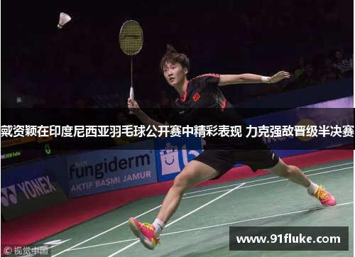 戴资颖在印度尼西亚羽毛球公开赛中精彩表现 力克强敌晋级半决赛